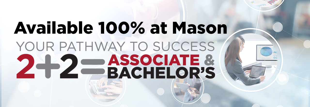 Available 100% at Mason Your Pathway to Success. 2+2= Associate and Bachelor's