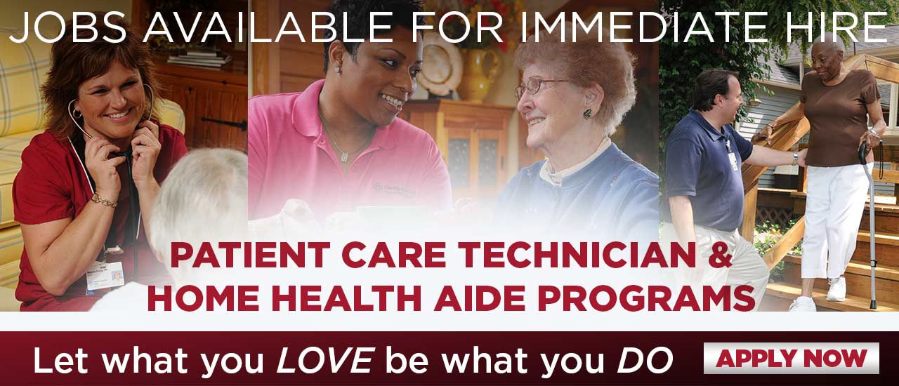 Jobs Available for Immediate Hire. Patient Care Technician and Home Health Aide Programs. Let what you LOVE be what you DO. Apply Now