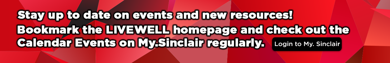 Stay up to date on events and new resources! Bookmark the LIVEWELL homepage and check out the Calendar Events on My.Sinclair regular Learn More 