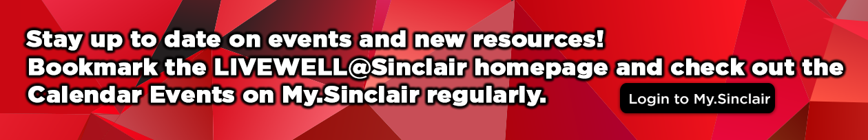 Stay up to date on events and new resources! Bookmark the LIVEWELL@Sinclair homepage and check out the Calendar Events on My.Sinclair.edu regularly.  Login to My.Sinclair