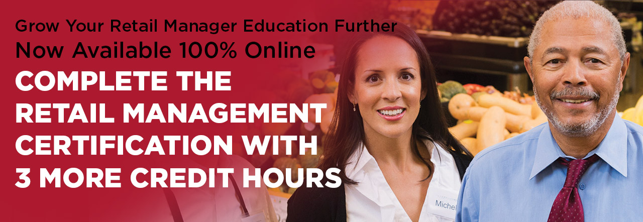 Grow Your Retail Manager Education Further. Now Available 100% Online. Complete the Retail Management Certification with 3 more credit hours.