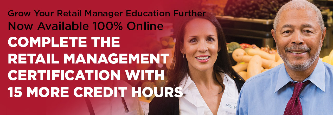 Grow Your Retail Manager Education Further. Now Available 100% Online. Complete the Retail Management Certification with 15 more credit hours.