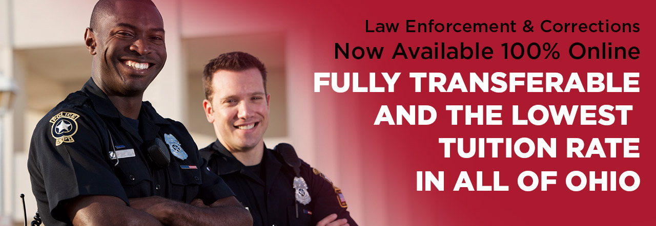 Law Enforcement & Corrections Now Available 100% Online. Fully transferable and the lowest tuition rate in all of Ohio.