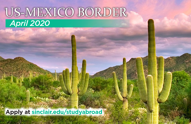 US-Mexico Border...April 2020...Apply at sinclair.edu/studyabroad