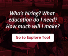 Who's hiring? What education do I need? How much will I make? Go to Explore Tool